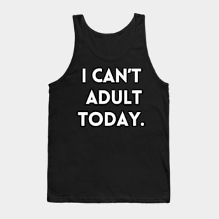 I Can't Adult Today. Tank Top